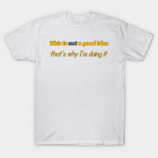 This Is Not A Good Idea That's Why I'm Doing It T-Shirt